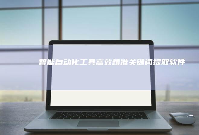 智能自动化工具：高效精准关键词提取软件