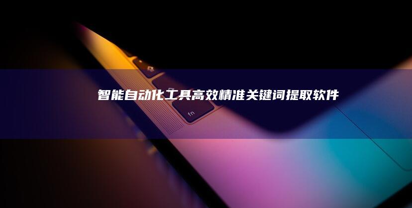 智能自动化工具：高效精准关键词提取软件